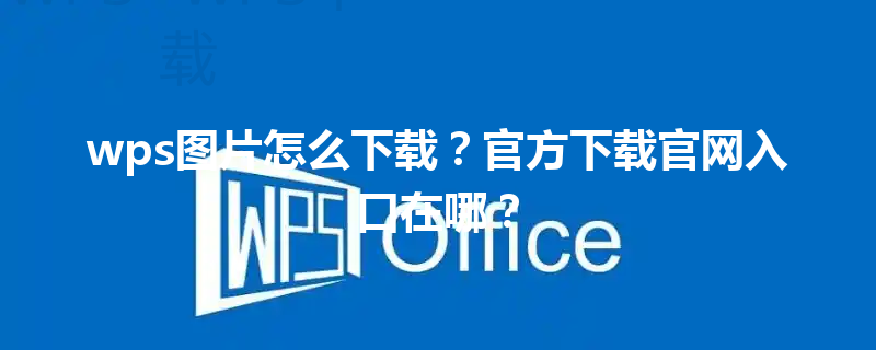 wps图片怎么下载？官方下载官网入口在哪？ 三