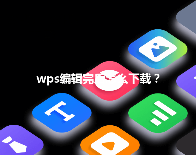 wps编辑完后怎么下载？ 三